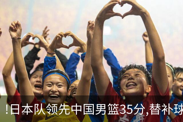 !日本队领先中国男篮35分,替补球员冲中国队做哭鼻子嘲讽