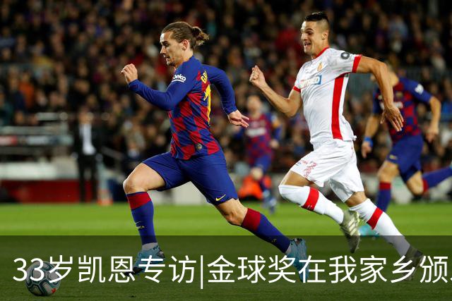 33岁凯恩专访|金球奖在我家乡颁发很特别 穆帅决赛前下课令我难受
